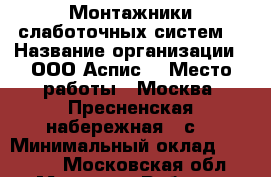 Монтажники слаботочных систем  › Название организации ­ ООО Аспис  › Место работы ­ Москва, Пресненская набережная, 4с2 › Минимальный оклад ­ 40 000 - Московская обл., Москва г. Работа » Вакансии   . Московская обл.,Москва г.